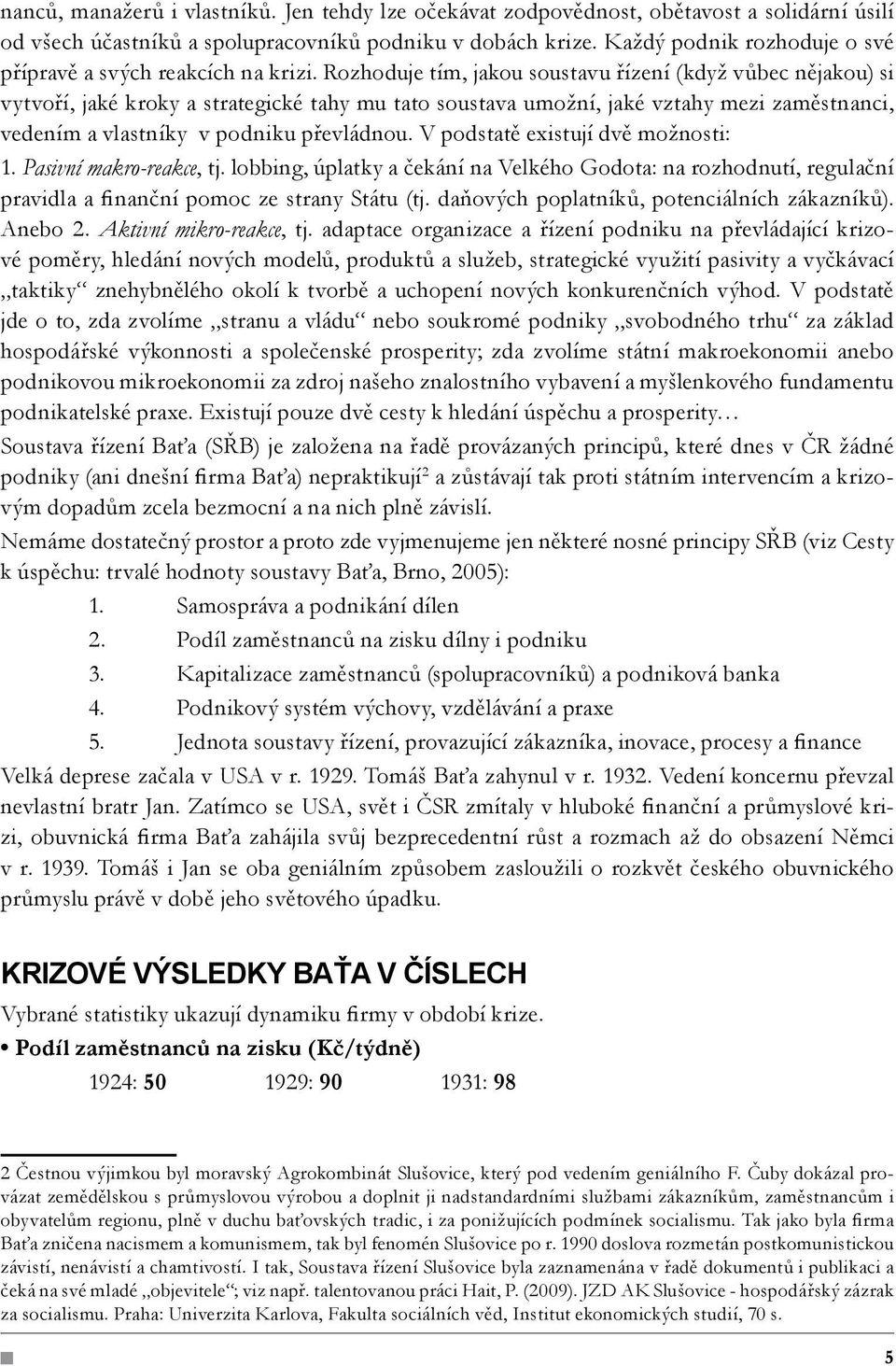 Rozhoduje tím, jakou soustavu řízení (když vůbec nějakou) si vytvoří, jaké kroky a strategické tahy mu tato soustava umožní, jaké vztahy mezi zaměstnanci, vedením a vlastníky v podniku převládnou.