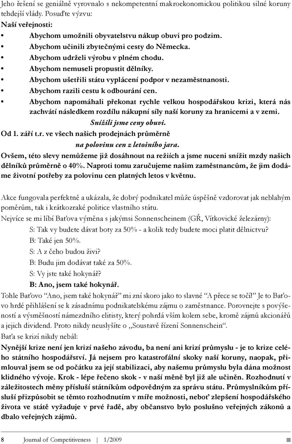 Abychom razili cestu k odbourání cen. Abychom napomáhali překonat rychle velkou hospodářskou krizi, která nás zachvátí následkem rozdílu nákupní síly naší koruny za hranicemi a v zemi.