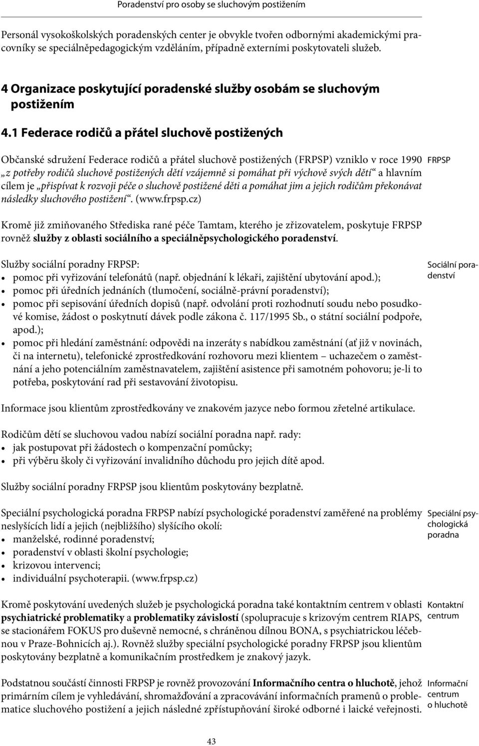 1 Federace rodičů a přátel sluchově postižených Občanské sdružení Federace rodičů a přátel sluchově postižených (FRPSP) vzniklo v roce 1990 z potřeby rodičů sluchově postižených dětí vzájemně si