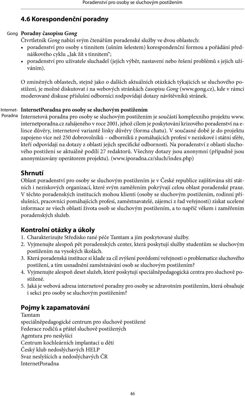 pořádání přednáškového cyklu Jak žít s tinnitem ; poradenství pro uživatele sluchadel (jejich výběr, nastavení nebo řešení problémů s jejich užíváním).