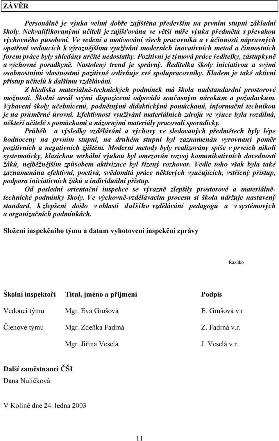 Pozitivní je týmová práce ředitelky, zástupkyně a výchovné poradkyně. Nastolený trend je správný. Ředitelka školy iniciativou a svými osobnostními vlastnostmi pozitivně ovlivňuje své spolupracovníky.