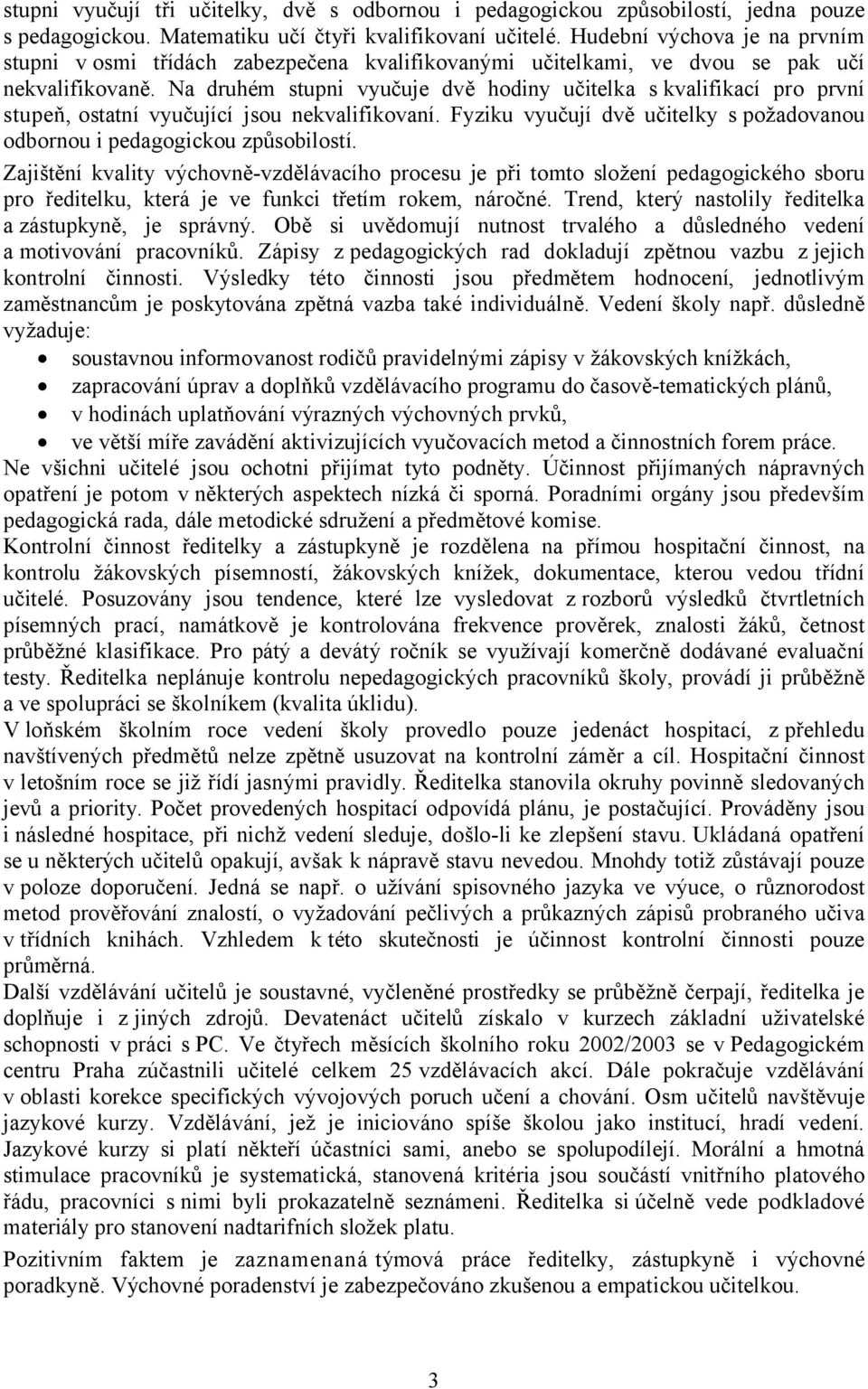 Na druhém stupni vyučuje dvě hodiny učitelka s kvalifikací pro první stupeň, ostatní vyučující jsou nekvalifikovaní. Fyziku vyučují dvě učitelky s požadovanou odbornou i pedagogickou způsobilostí.