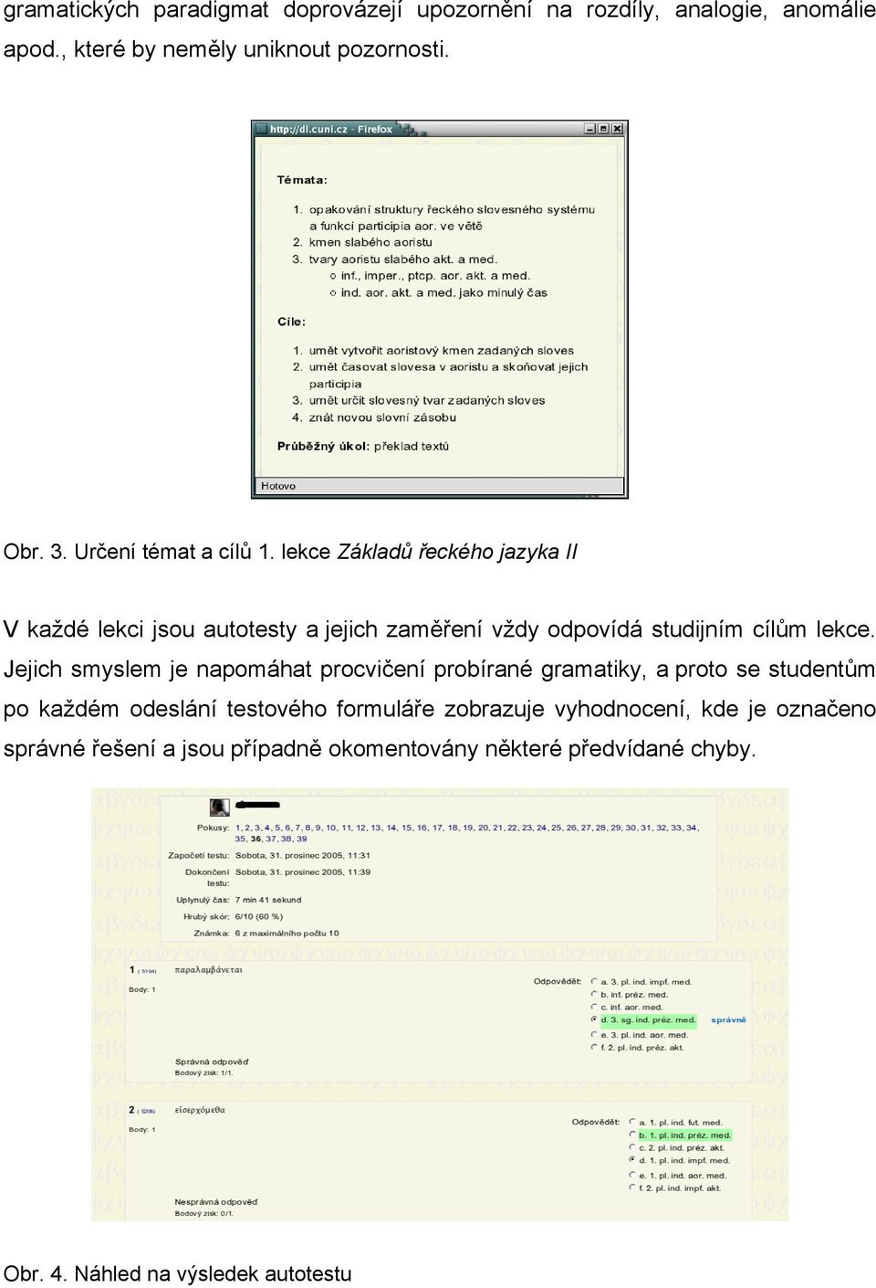 lekce Základů řeckého jazyka II V každé lekci jsou autotesty a jejich zaměření vždy odpovídá studijním cílům lekce.