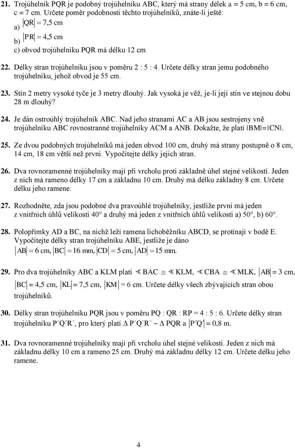 Určete délky stran jemu podobného trojúhelníku, jehož obvod je 55 cm. 3. Stín metry vysoké tyče je 3 metry dlouhý. Jak vysoká je věž, je-li její stín ve stejnou dobu 8 m dlouhý? 4.