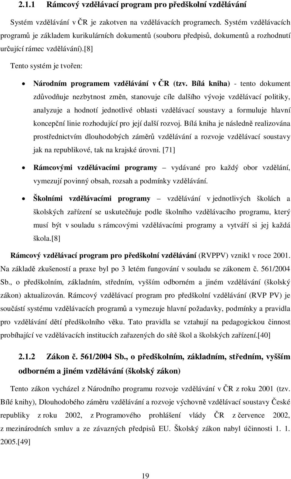 Bílá kniha) - tento dokument zdvoduje nezbytnost zmn, stanovuje cíle dalšího vývoje vzdlávací politiky, analyzuje a hodnotí jednotlivé oblasti vzdlávací soustavy a formuluje hlavní koncepní linie