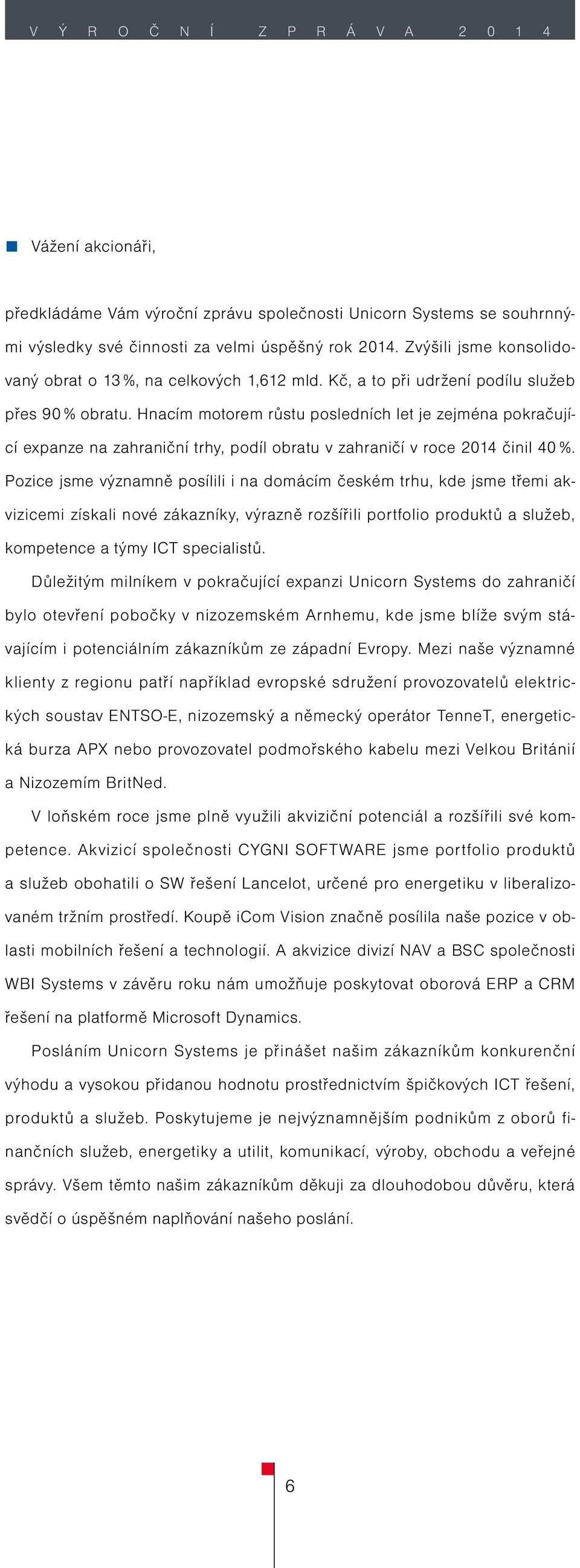 Hnacím motorem růstu posledních let je zejména pokračující expanze na zahraniční trhy, podíl obratu v zahraničí v roce 2014 činil 40 %.