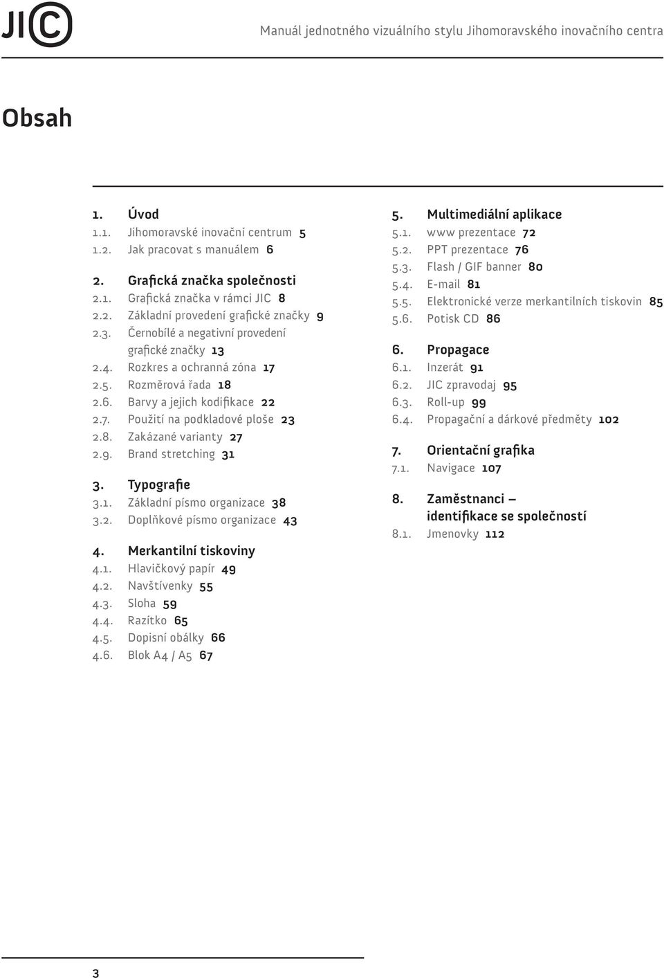 8. Zakázané varianty 27 2.9. Brand stretching 31 3. Typografie 3.1. Základní písmo organizace 38 3.2. Doplňkové písmo organizace 43 4. Merkantilní tiskoviny 4.1. Hlavičkový papír 49 4.2. Navštívenky 55 4.