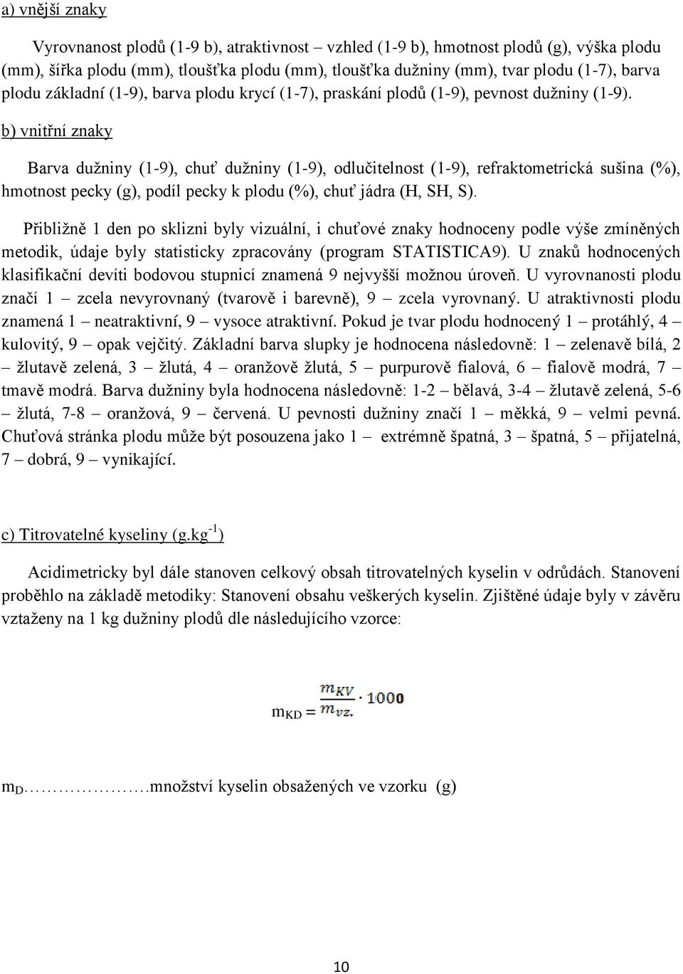 b) vnitřní znaky Barva dužniny (1-9), chuť dužniny (1-9), odlučitelnost (1-9), refraktometrická sušina (%), hmotnost pecky (g), podíl pecky k plodu (%), chuť jádra (H, SH, S).