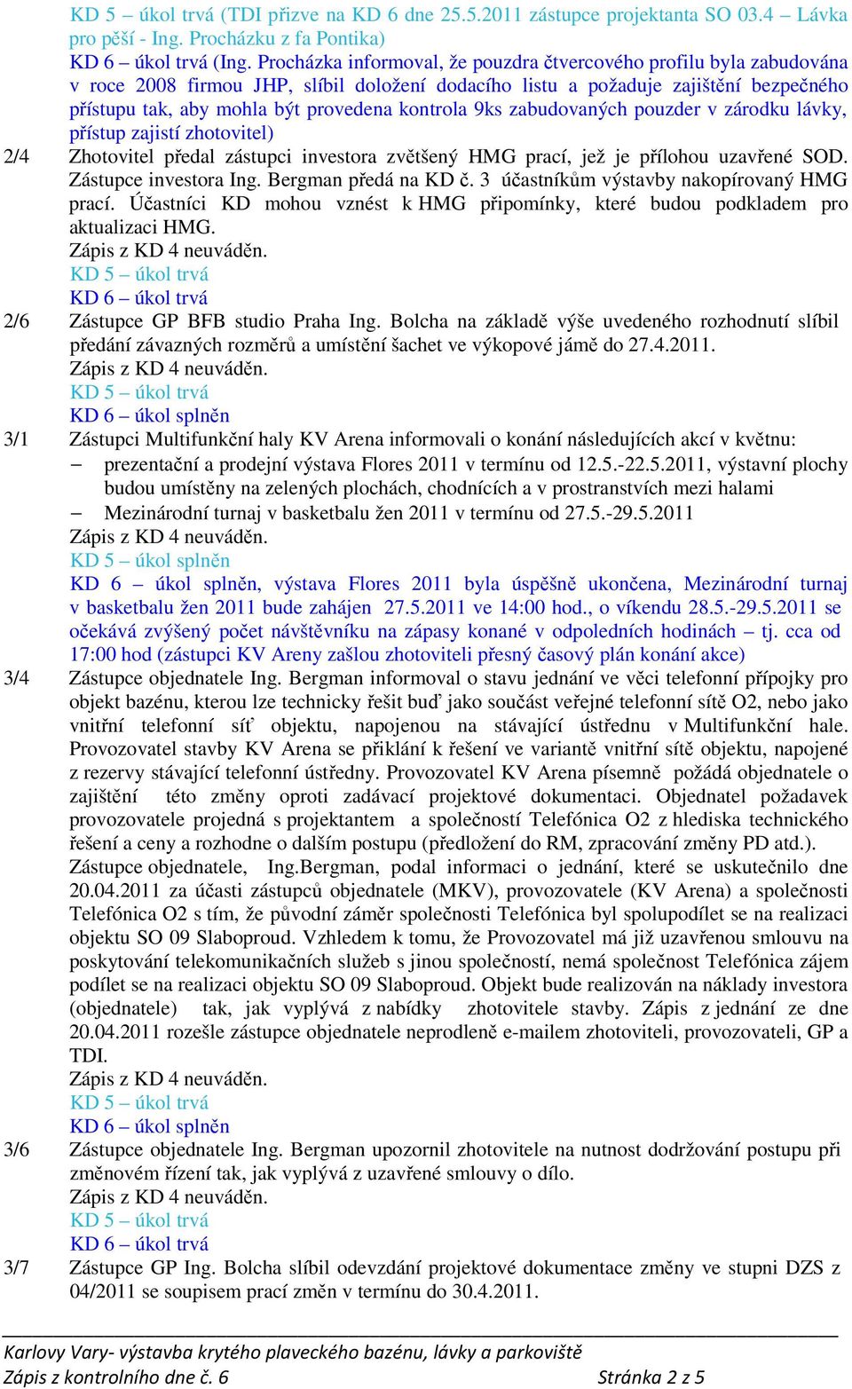 kontrola 9ks zabudovaných pouzder v zárodku lávky, přístup zajistí zhotovitel) 2/4 Zhotovitel předal zástupci investora zvětšený HMG prací, jež je přílohou uzavřené SOD. Zástupce investora Ing.