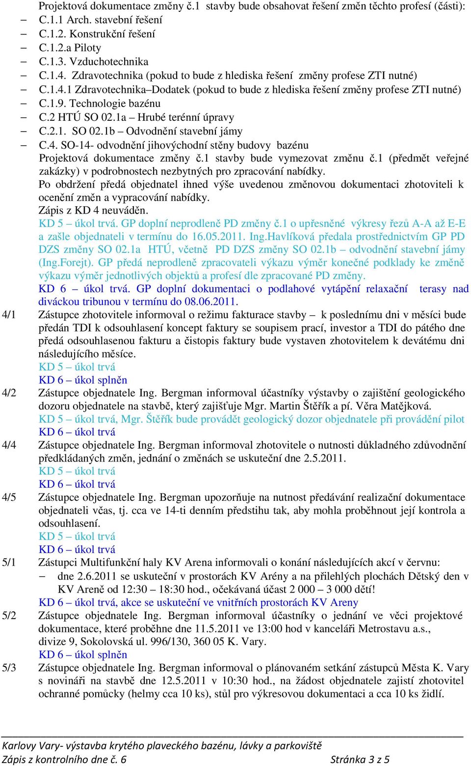 2 HTÚ SO 02.1a Hrubé terénní úpravy C.2.1. SO 02.1b Odvodnění stavební jámy C.4. SO-14- odvodnění jihovýchodní stěny budovy bazénu Projektová dokumentace změny č.1 stavby bude vymezovat změnu č.