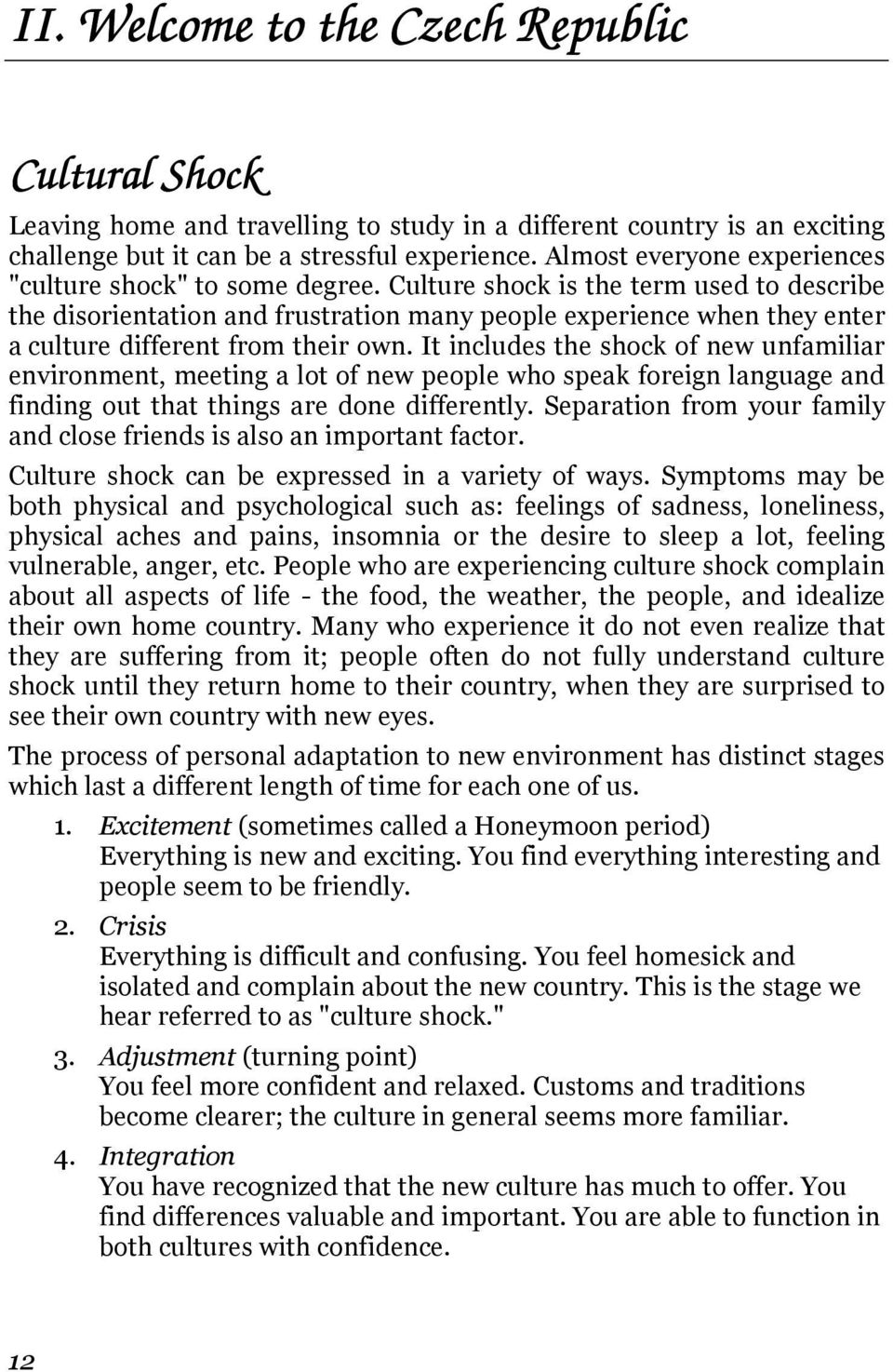 Culture shock is the term used to describe the disorientation and frustration many people experience when they enter a culture different from their own.