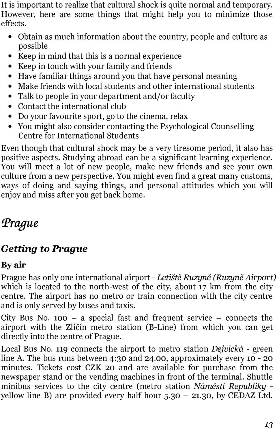 that have personal meaning Make friends with local students and other international students Talk to people in your department and/or faculty Contact the international club Do your favourite sport,