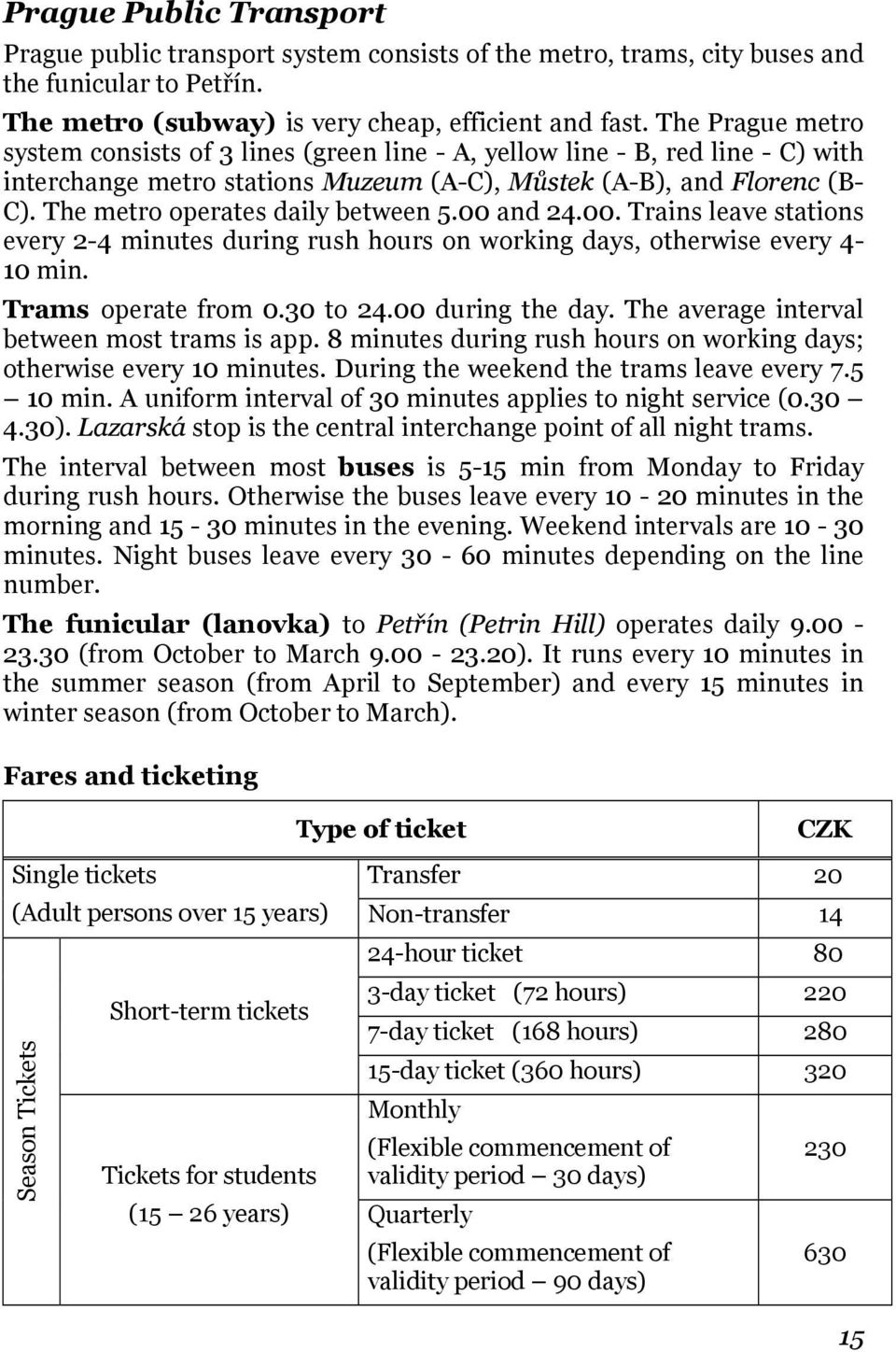 The metro operates daily between 5.00 and 24.00. Trains leave stations every 2-4 minutes during rush hours on working days, otherwise every 4-10 min. Trams operate from 0.30 to 24.00 during the day.