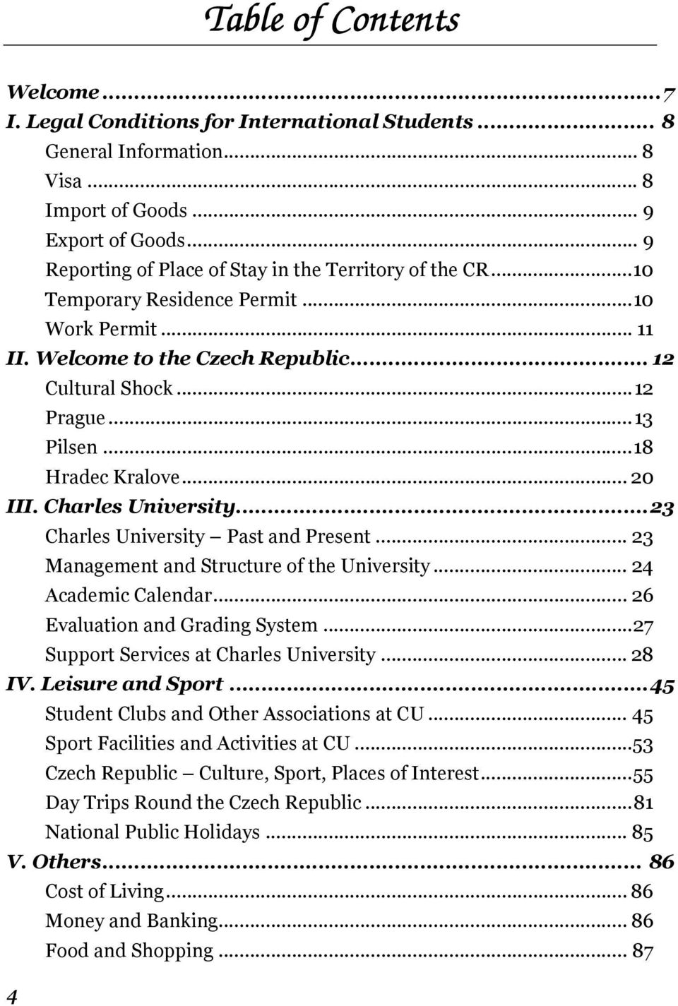 ..18 Hradec Kralove... 20 III. Charles University...23 Charles University Past and Present... 23 Management and Structure of the University... 24 Academic Calendar... 26 Evaluation and Grading System.