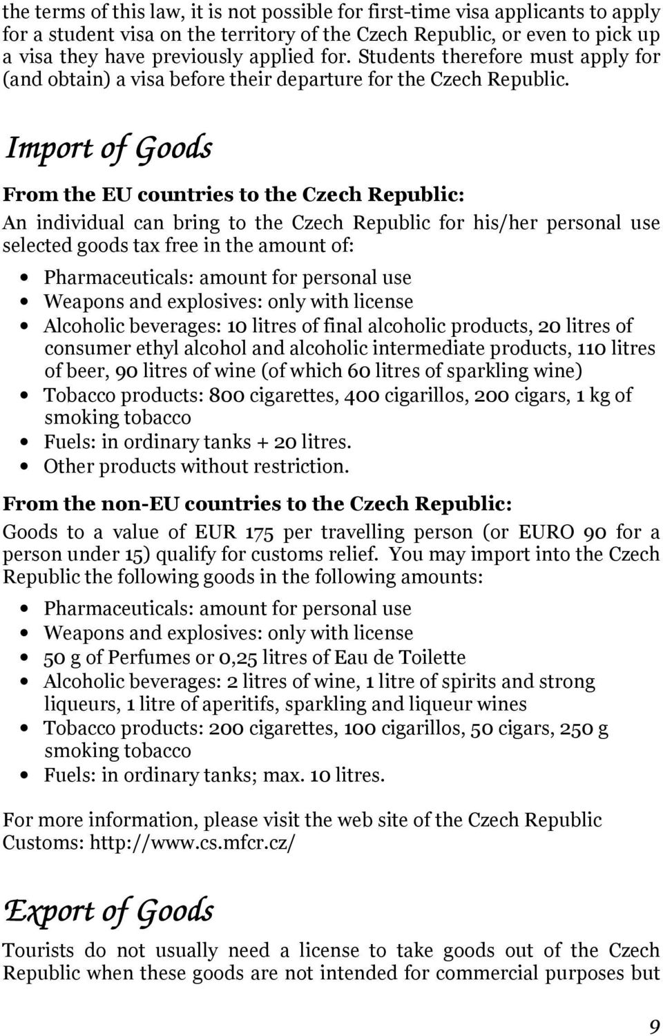 Import of Goods From the EU countries to the Czech Republic: An individual can bring to the Czech Republic for his/her personal use selected goods tax free in the amount of: Pharmaceuticals: amount