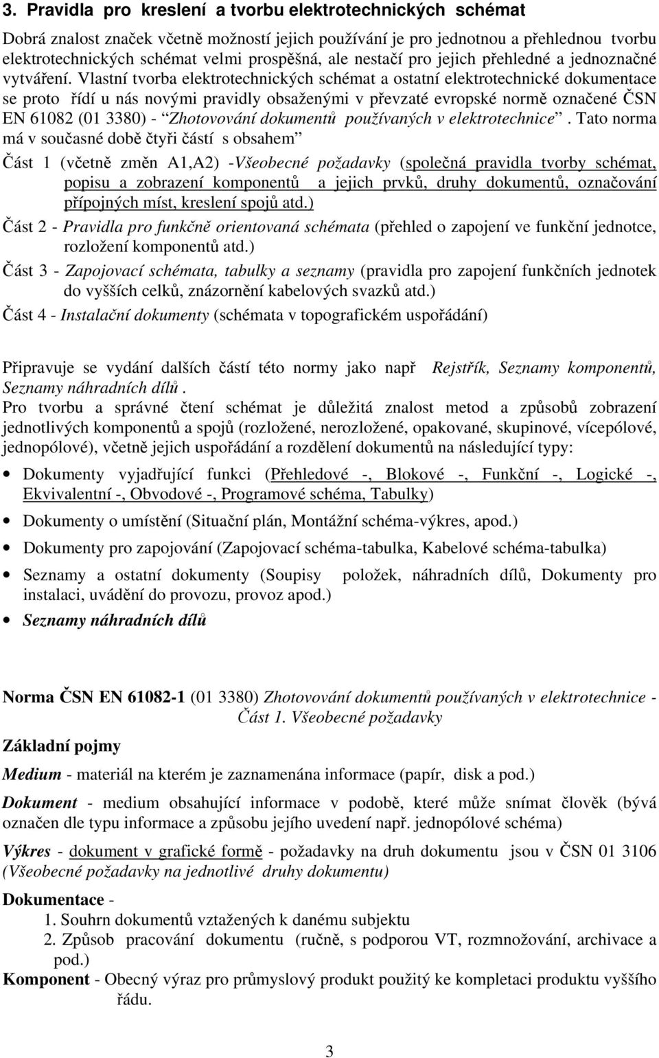 Vlastní tvorba elektrotechnických schémat a ostatní elektrotechnické dokumentace se proto řídí u nás novými pravidly obsaženými v převzaté evropské normě označené ČSN EN 61082 (01 3380) - Zhotovování