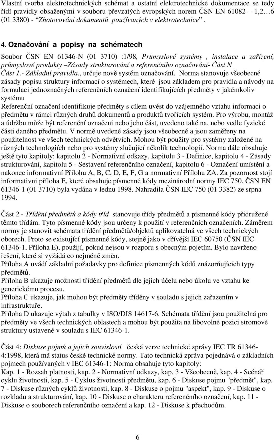 Označování a popisy na schématech Soubor ČSN EN 61346-N (01 3710) :1/98, Průmyslové systémy, instalace a zařízení, průmyslové produkty Zásady strukturování a referenčního označování- Část N Část 1.