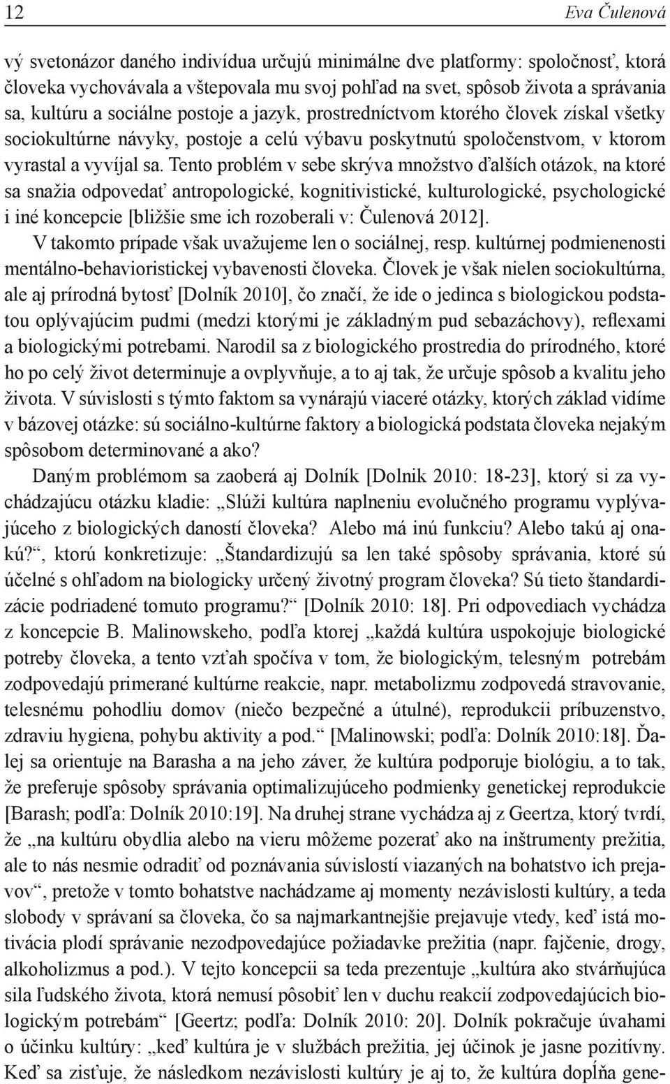 Tento problém v sebe skrýva množstvo ďalších otázok, na ktoré sa snažia odpovedať antropologické, kognitivistické, kulturologické, psychologické i iné koncepcie [bližšie sme ich rozoberali v: