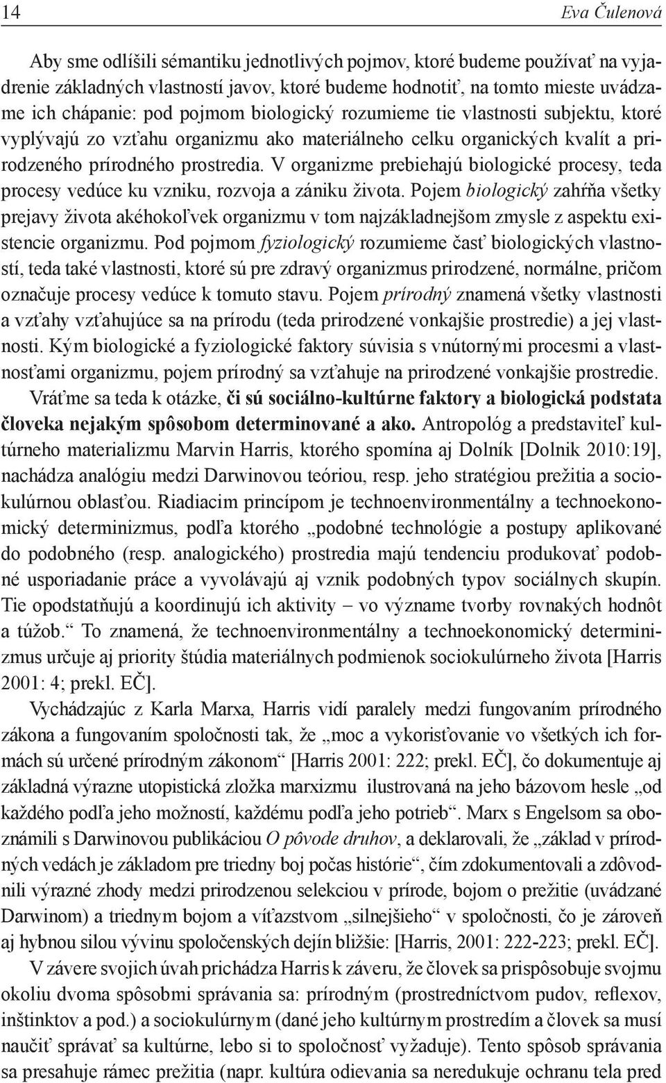 V organizme prebiehajú biologické procesy, teda procesy vedúce ku vzniku, rozvoja a zániku života.