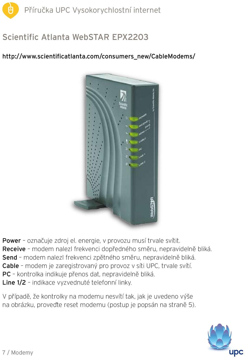 Send modem nalezl frekvenci zpětného směru, nepravidelně bliká. Cable modem je zaregistrovaný pro provoz v síti UPC, trvale svítí.