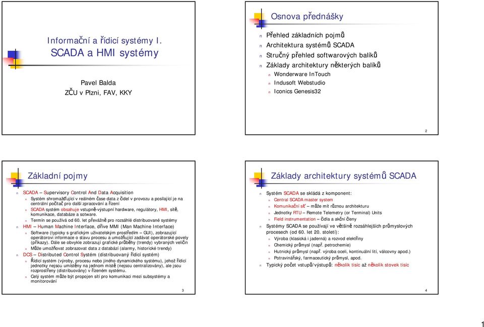 Indusoft Webstudio Iconics Genesis32 2 Základní pojmy SCADA Supervisory Control And Data Acquisition Systém shromažďující v reálném čase data z čidel v provozu a posílající je na centrální počítač