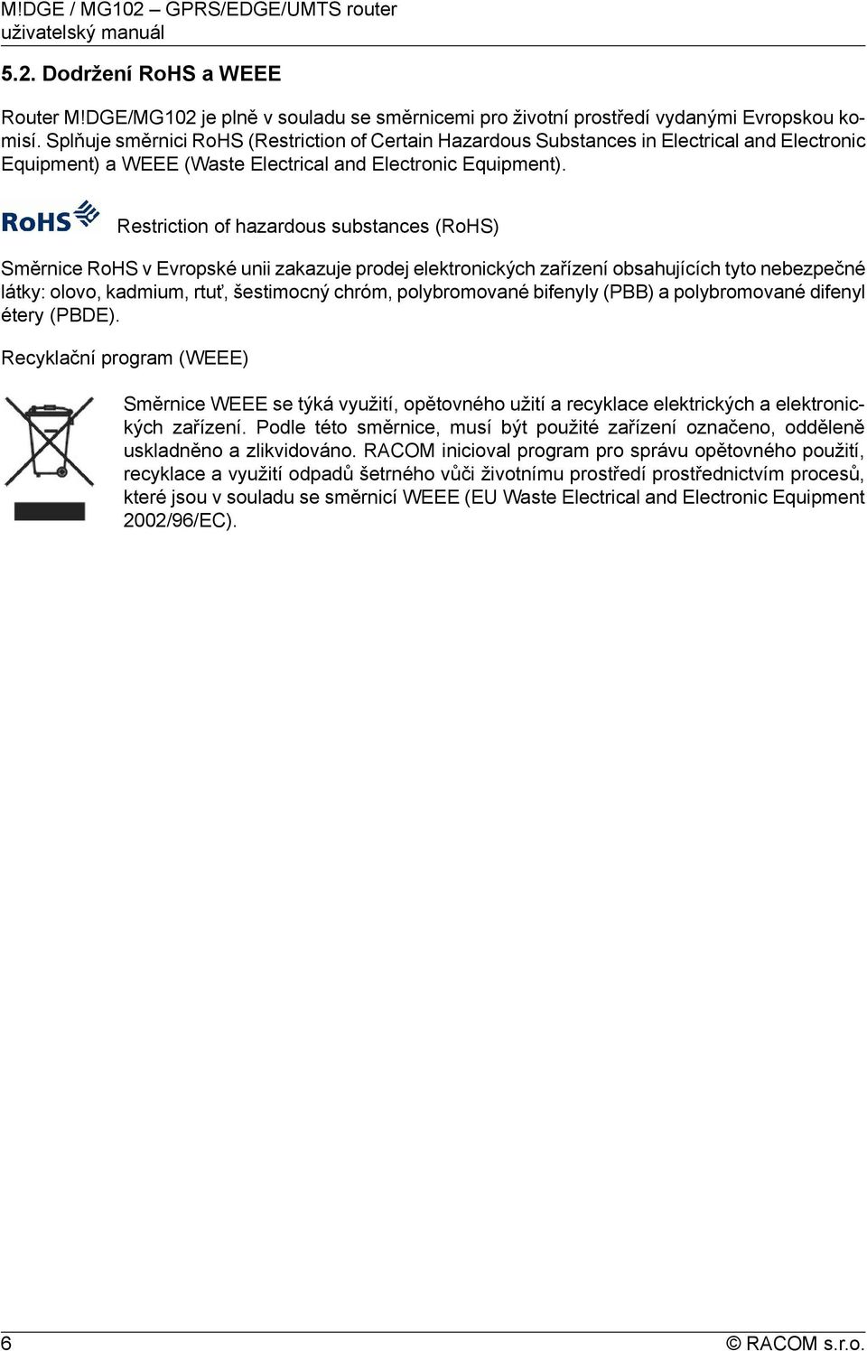 Restriction of hazardous substances (RoHS) Směrnice RoHS v Evropské unii zakazuje prodej elektronických zařízení obsahujících tyto nebezpečné látky: olovo, kadmium, rtuť, šestimocný chróm,