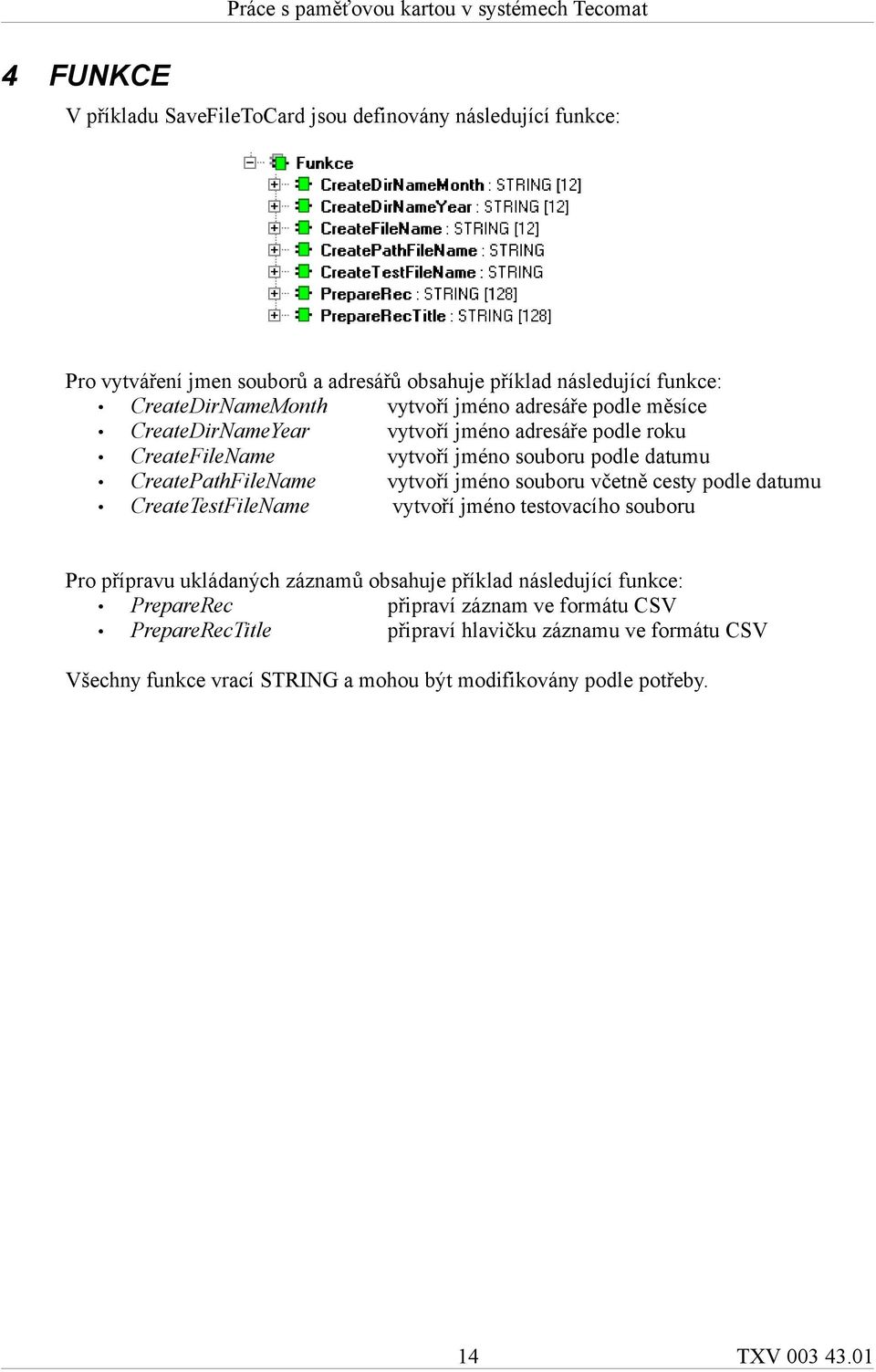 jméno souboru včetně cesty podle datumu CreateTestFileName vytvoří jméno testovacího souboru Pro přípravu ukládaných záznamů obsahuje příklad následující funkce: