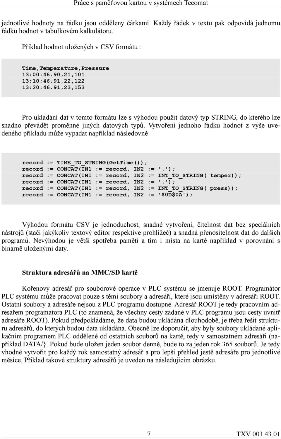 91,23,153 Pro ukládání dat v tomto formátu lze s výhodou použít datový typ STRING, do kterého lze snadno převádět proměnné jiných datových typů.