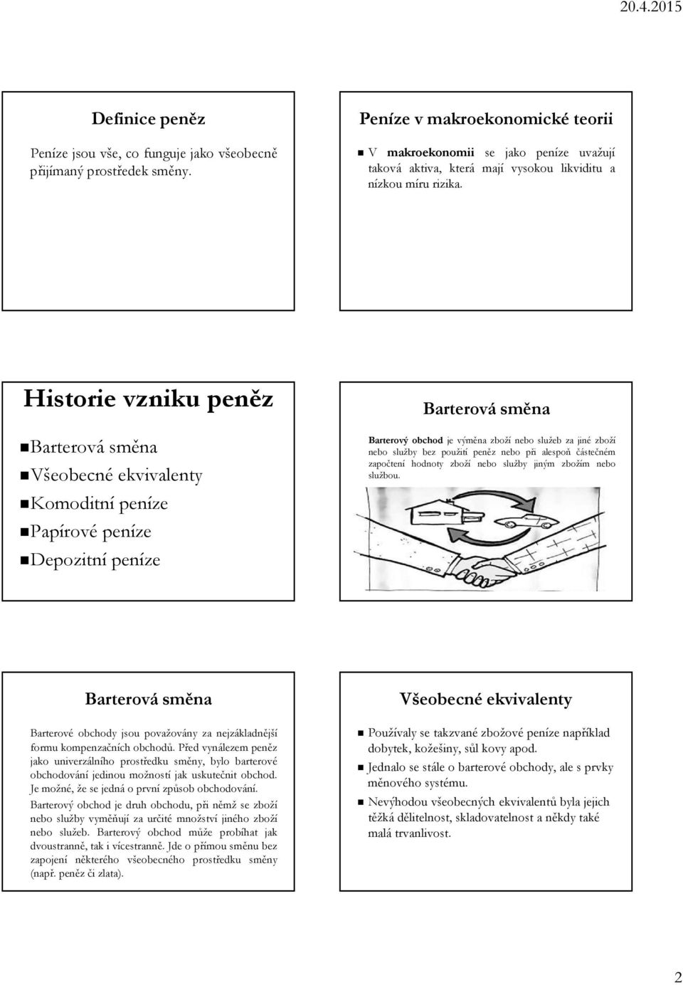 Historie vzniku peněz Barterová směna Všeobecné ekvivalenty Komoditní peníze Papírové peníze Depozitní peníze Barterová směna Barterový obchod je výměna zboží nebo služeb za jiné zboží nebo služby