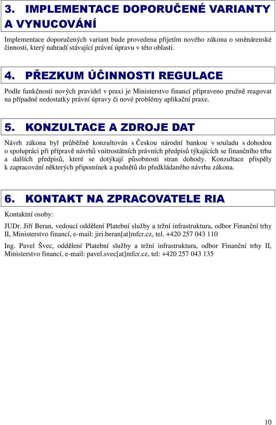 KONZULTACE A ZDROJE DAT Návrh zákona byl průběžně konzultován s Českou národní bankou v souladu s dohodou o spolupráci při přípravě návrhů vnitrostátních právních předpisů týkajících se finančního