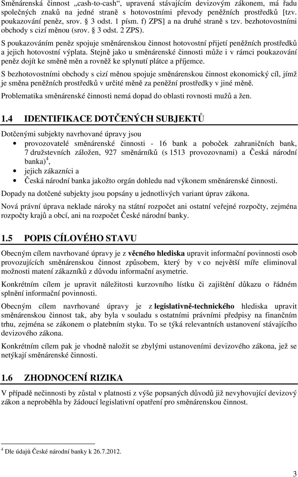 S poukazováním peněz spojuje směnárenskou činnost hotovostní přijetí peněžních prostředků a jejich hotovostní výplata.