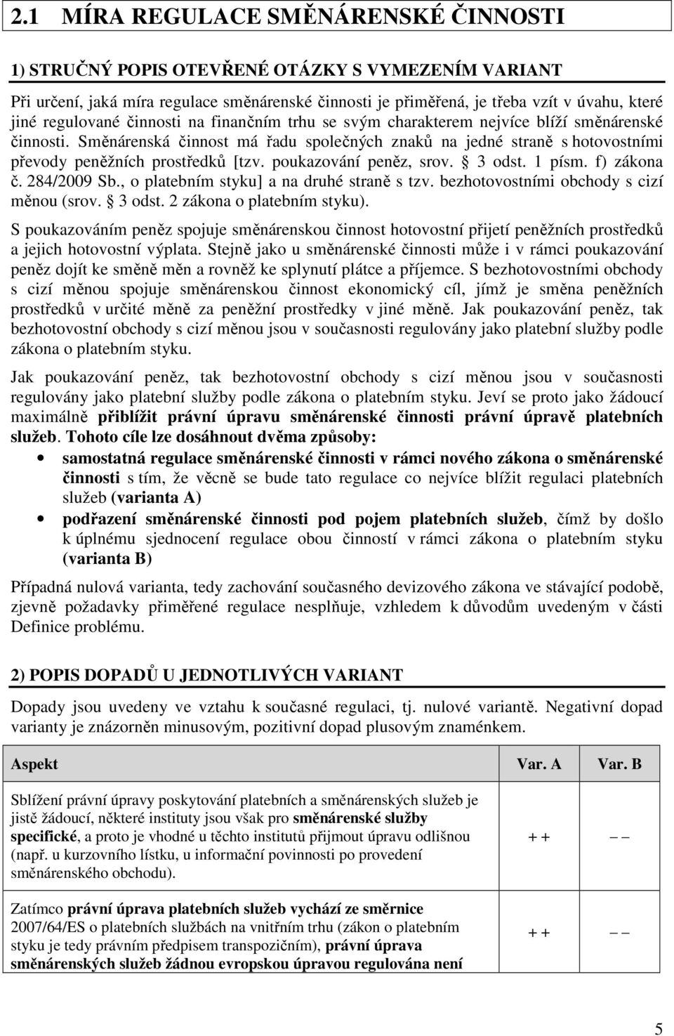 Směnárenská činnost má řadu společných znaků na jedné straně s hotovostními převody peněžních prostředků [tzv. poukazování peněz, srov. 3 odst. 1 písm. f) zákona č. 284/2009 Sb.