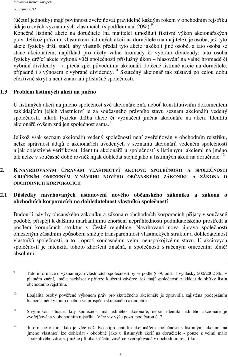 Jelikož právním vlastníkem listinných akcií na doručitele (na majitele), je osoba, jež tyto akcie fyzicky drží, stačí, aby vlastník předal tyto akcie jakékoli jiné osobě, a tato osoba se stane