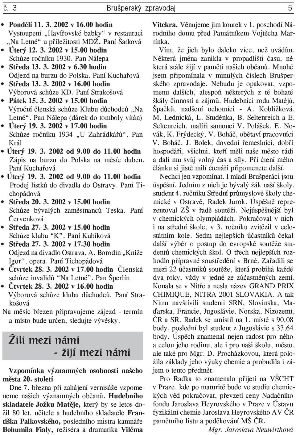 00 hodin Výroční členská schůze Klubu důchodců Na Letné. Pan Nálepa (dárek do tomboly vítán) Úterý 19. 3. 2002 v 17.00 hodin Schůze ročníku 1934 U Zahrádkářů. Pan Král Úterý 19. 3. 2002 od 9.00 do 11.