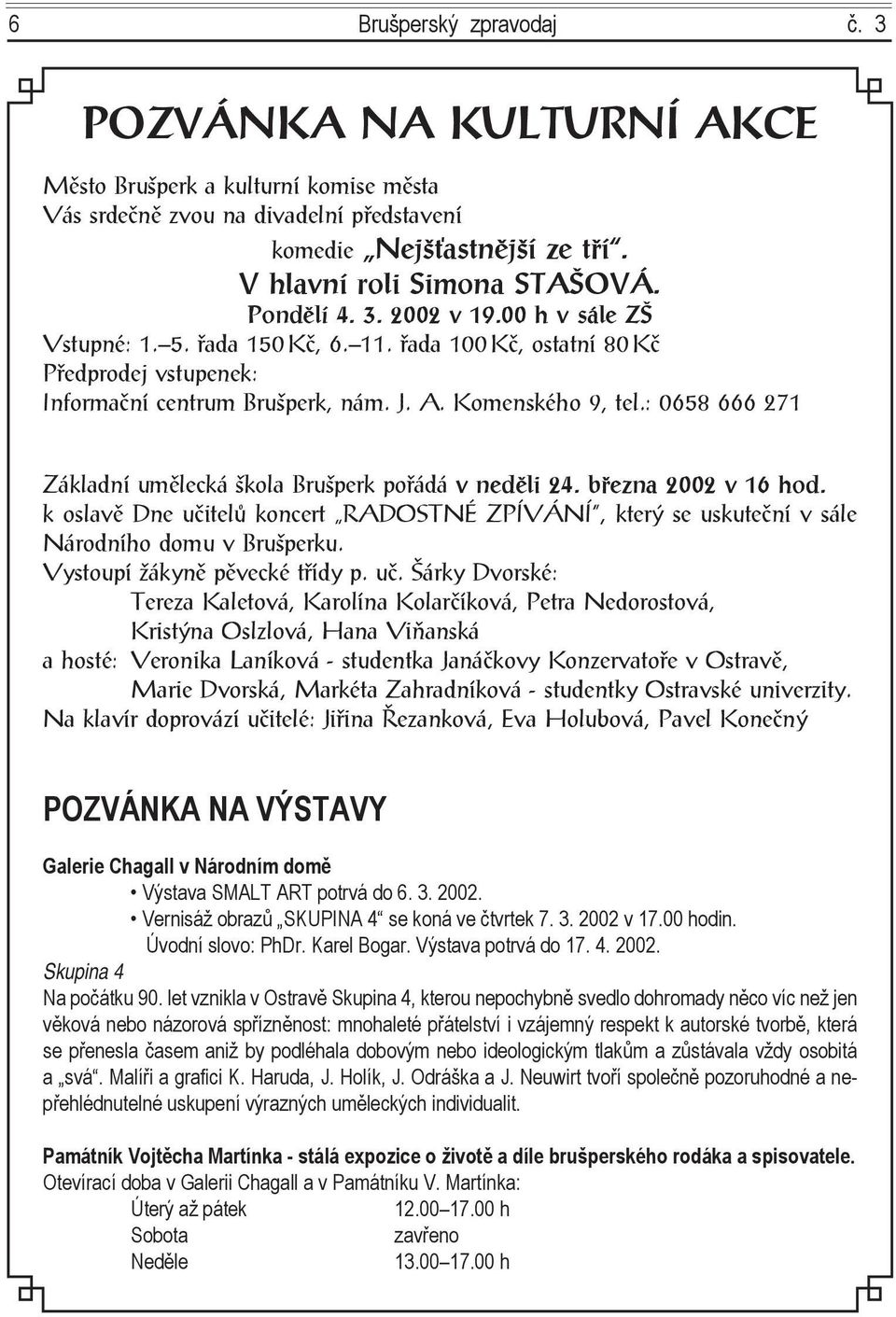 : 0658 666 271 Základní umělecká škola Brušperk pořádá v neděli 24. března 2002 v 16 hod. k oslavě Dne učitelů koncert RADOSTNÉ ZPÍVÁNÍ, který se uskuteční v sále Národního domu v Brušperku.