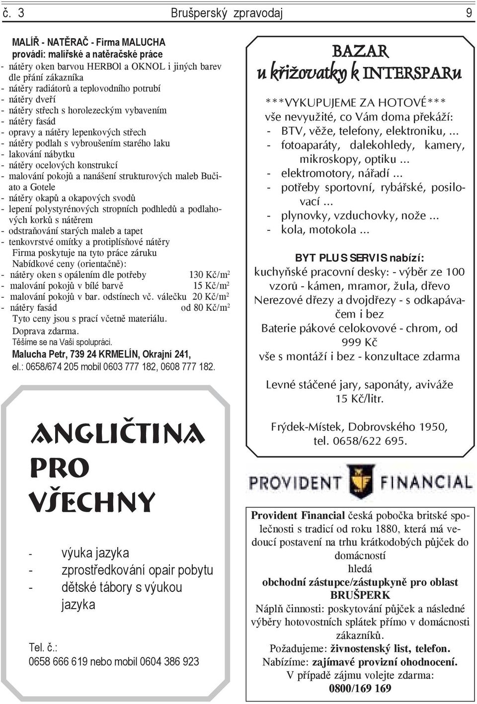 ocelových konstrukcí - malování pokojů a nanášení strukturových maleb Bučiato a Gotele - nátěry okapů a okapových svodů - lepení polystyrénových stropních podhledů a podlahových korků s nátěrem -