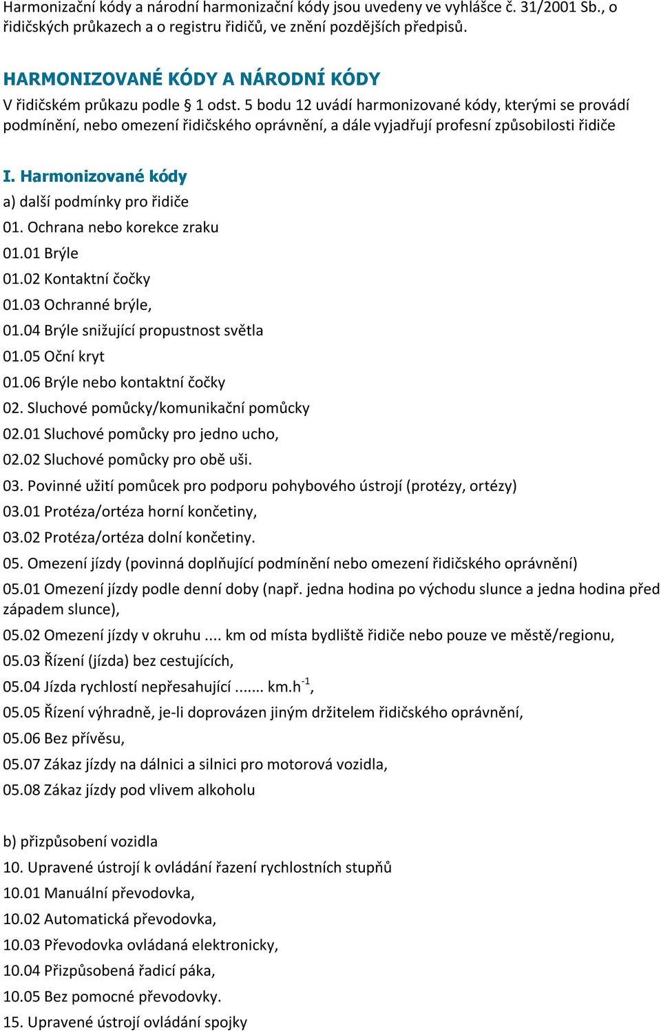 5 bodu 12 uvádí harmonizované kódy, kterými se provádí podmínění, nebo omezení řidičského oprávnění, a dále vyjadřují profesní způsobilosti řidiče I.