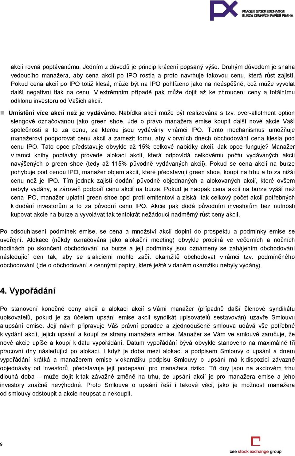 V extrémním případě pak může dojít až ke zhroucení ceny a totálnímu odklonu investorů od Vašich akcií. Umístění více akcií než je vydáváno. Nabídka akcií může být realizována s tzv.