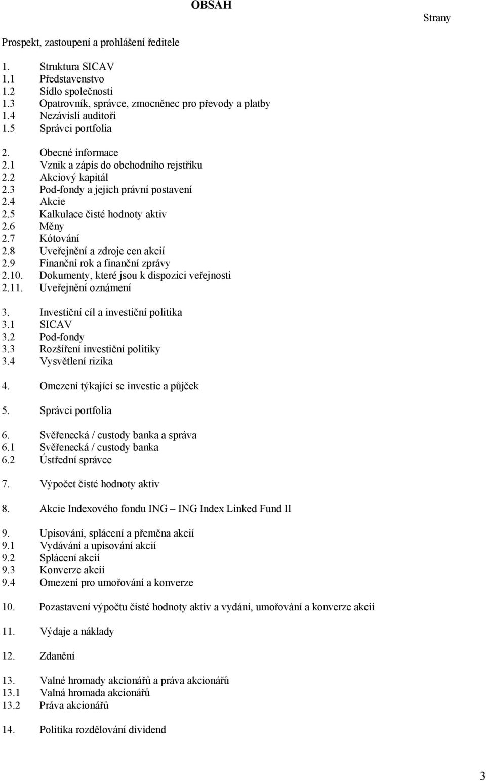 7 Kótování 2.8 Uveřejnění a zdroje cen akcií 2.9 Finanční rok a finanční zprávy 2.10. Dokumenty, které jsou k dispozici veřejnosti 2.11. Uveřejnění oznámení 3. Investiční cíl a investiční politika 3.