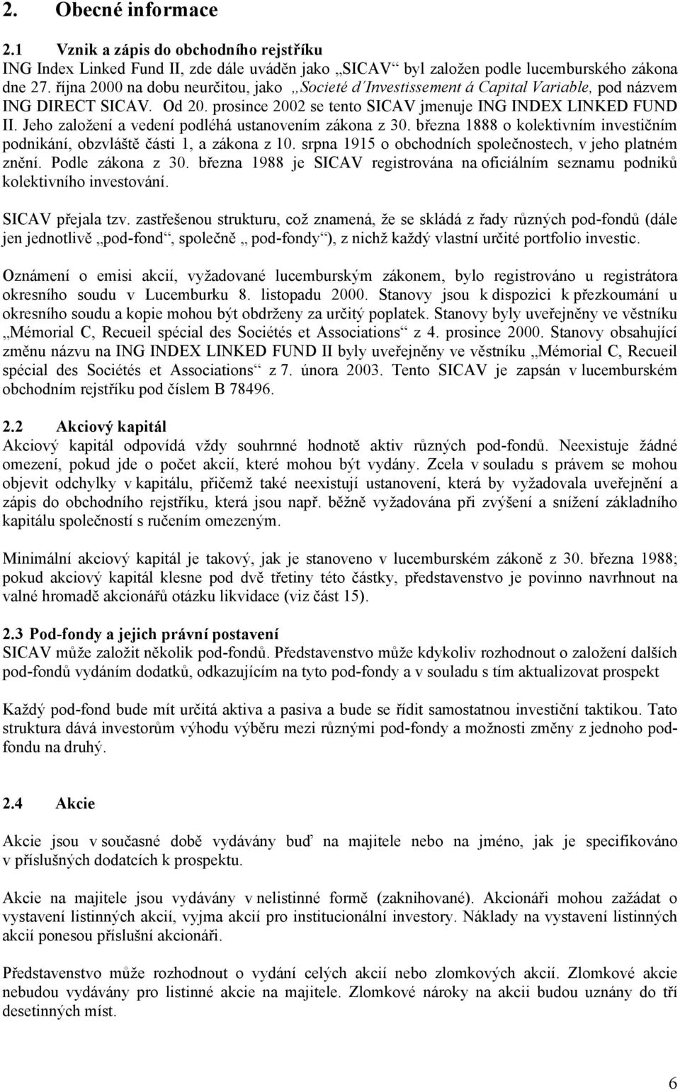 Jeho založení a vedení podléhá ustanovením zákona z 30. března 1888 o kolektivním investičním podnikání, obzvláště části 1, a zákona z 10. srpna 1915 o obchodních společnostech, v jeho platném znění.