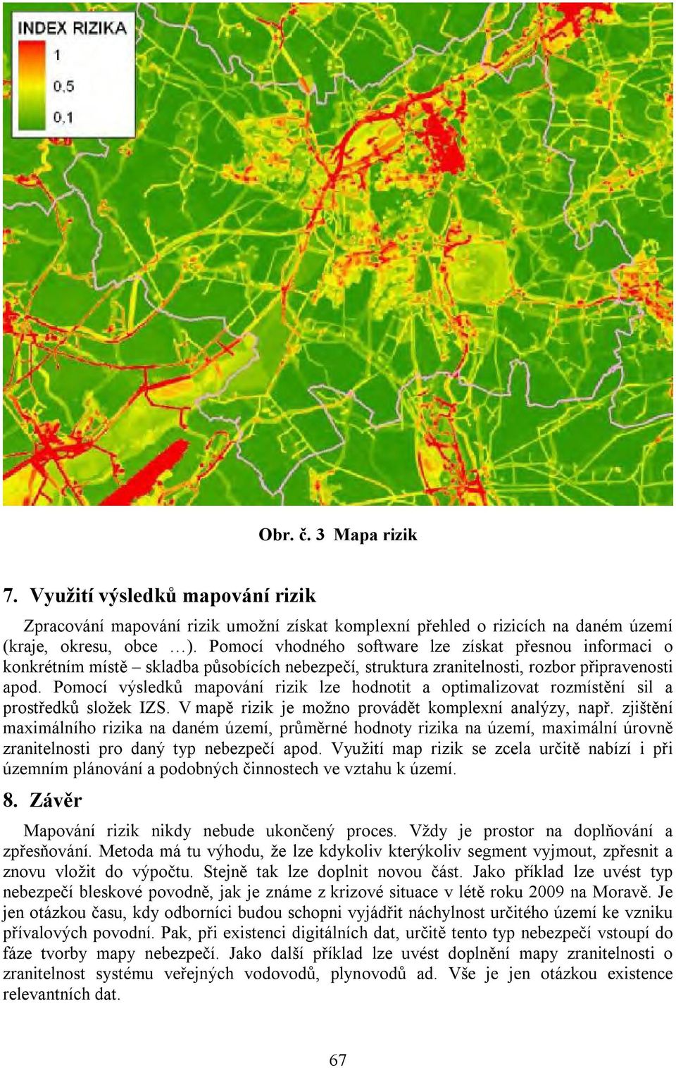 Pomocí výsledků mapování rizik lze hodnotit a optimalizovat rozmístění sil a prostředků složek IZS. V mapě rizik je možno provádět komplexní analýzy, např.