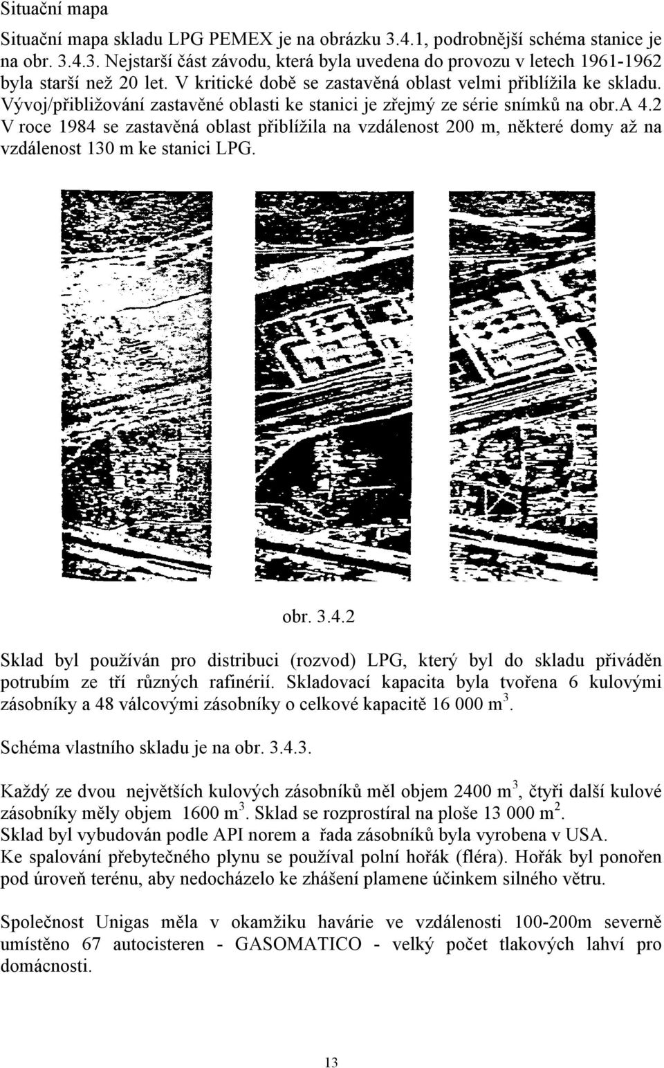 2 V roce 1984 se zastavěná oblast přiblížila na vzdálenost 200 m, některé domy až na vzdálenost 130 m ke stanici LPG. obr. 3.4.2 Sklad byl používán pro distribuci (rozvod) LPG, který byl do skladu přiváděn potrubím ze tří různých rafinérií.