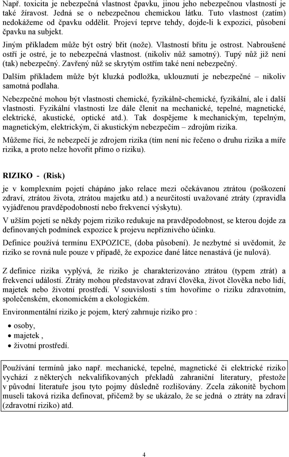 (nikoliv nůž samotný). Tupý nůž již není (tak) nebezpečný. Zavřený nůž se skrytým ostřím také není nebezpečný.