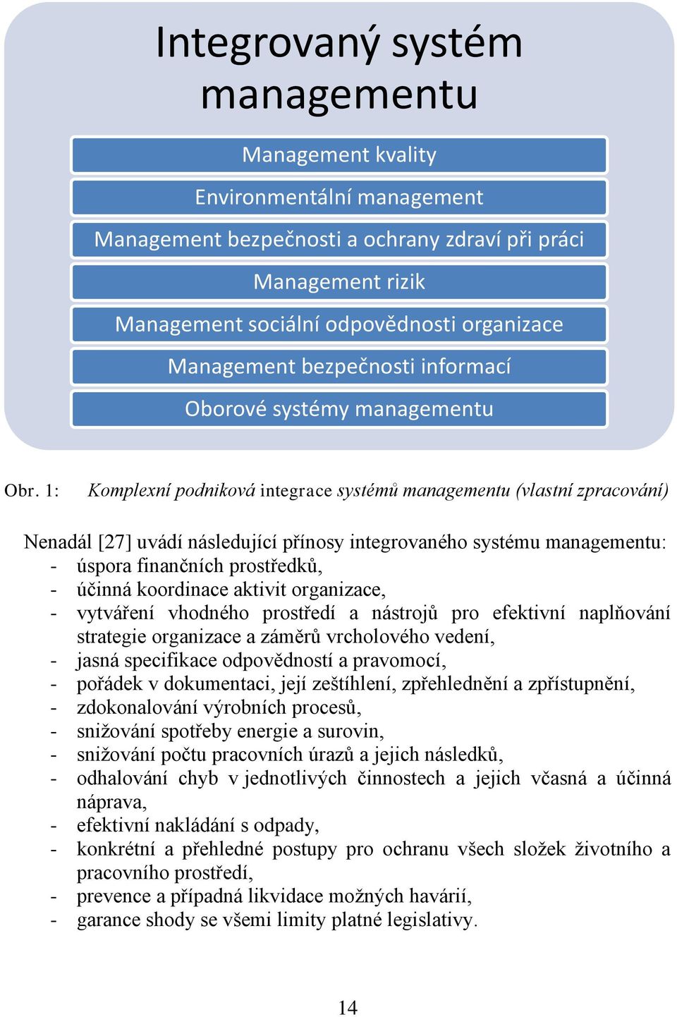 1: Komplexní podniková integrace systémů managementu (vlastní zpracování) Nenadál [27] uvádí následující přínosy integrovaného systému managementu: - úspora finančních prostředků, - účinná koordinace