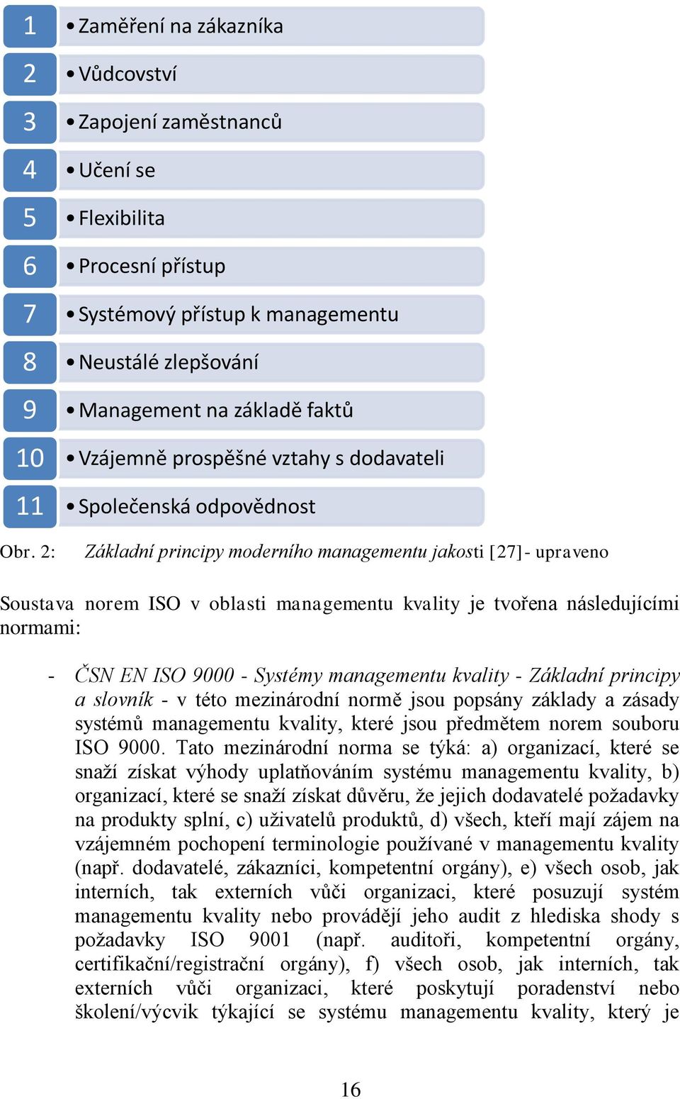 vztahy s dodavateli Společenská odpovědnost Základní principy moderního managementu jakosti [27]- upraveno Soustava norem ISO v oblasti managementu kvality je tvořena následujícími normami: - ČSN EN