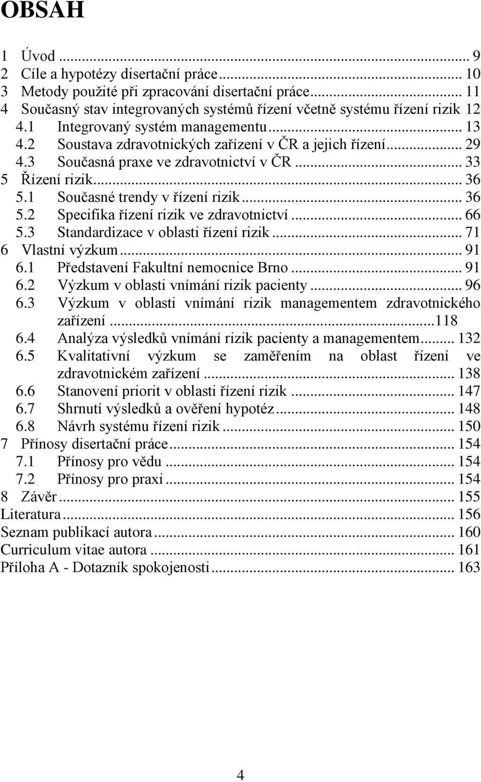 1 Současné trendy v řízení rizik... 36 5.2 Specifika řízení rizik ve zdravotnictví... 66 5.3 Standardizace v oblasti řízení rizik... 71 6 Vlastní výzkum... 91 6.1 Představení Fakultní nemocnice Brno.