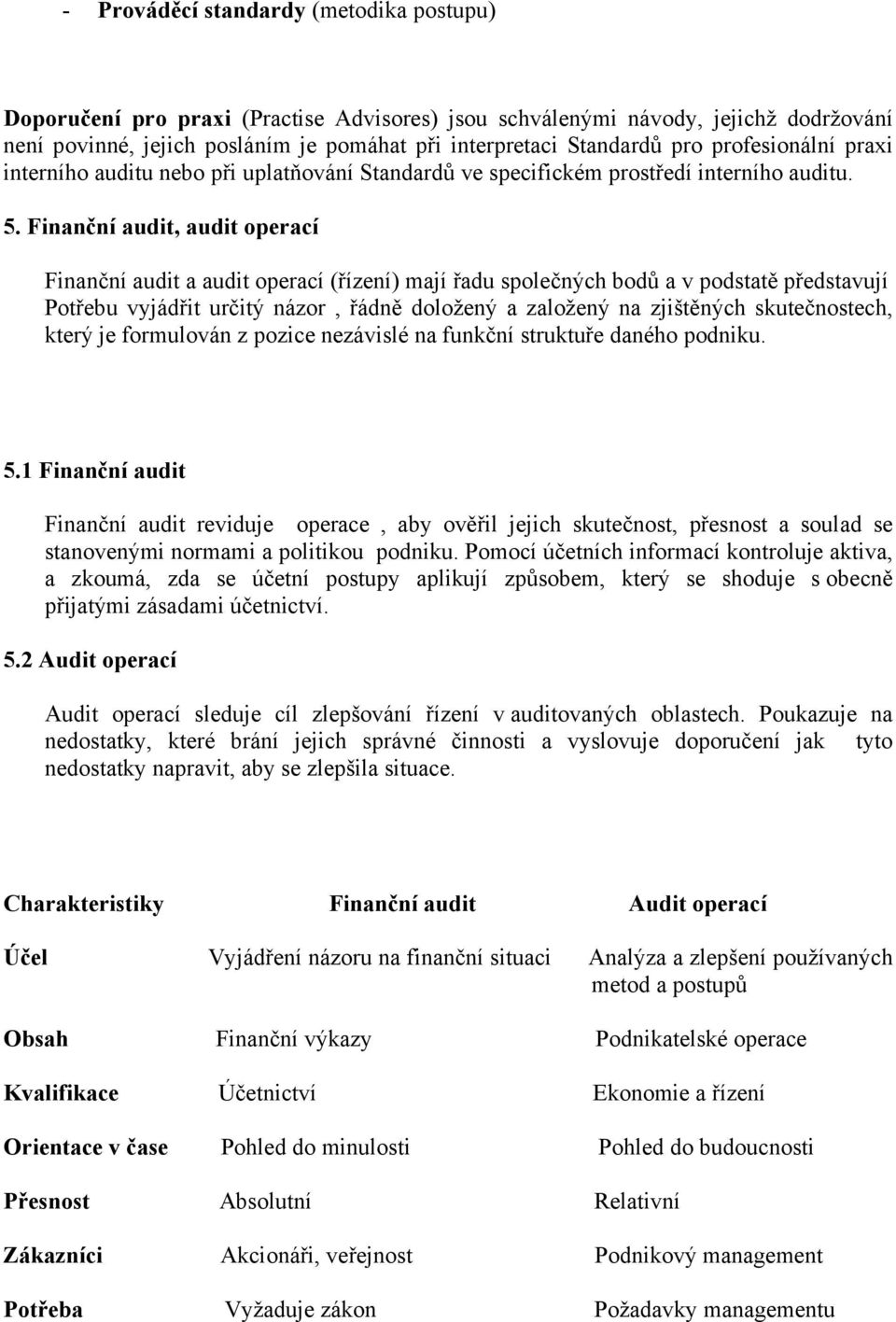 Finanční audit, audit operací Finanční audit a audit operací (řízení) mají řadu společných bodů a v podstatě představují Potřebu vyjádřit určitý názor, řádně doložený a založený na zjištěných