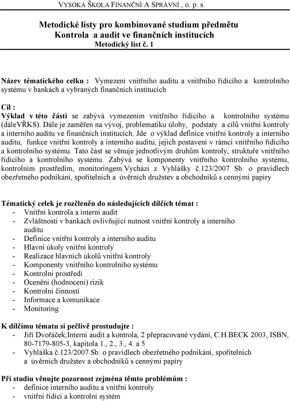 řídícího a kontrolního systému (dálevřks). Dále je zaměřen na vývoj, problematiku úlohy, podstaty a cílů vnitřní kontroly a interního auditu ve finančních institucích.