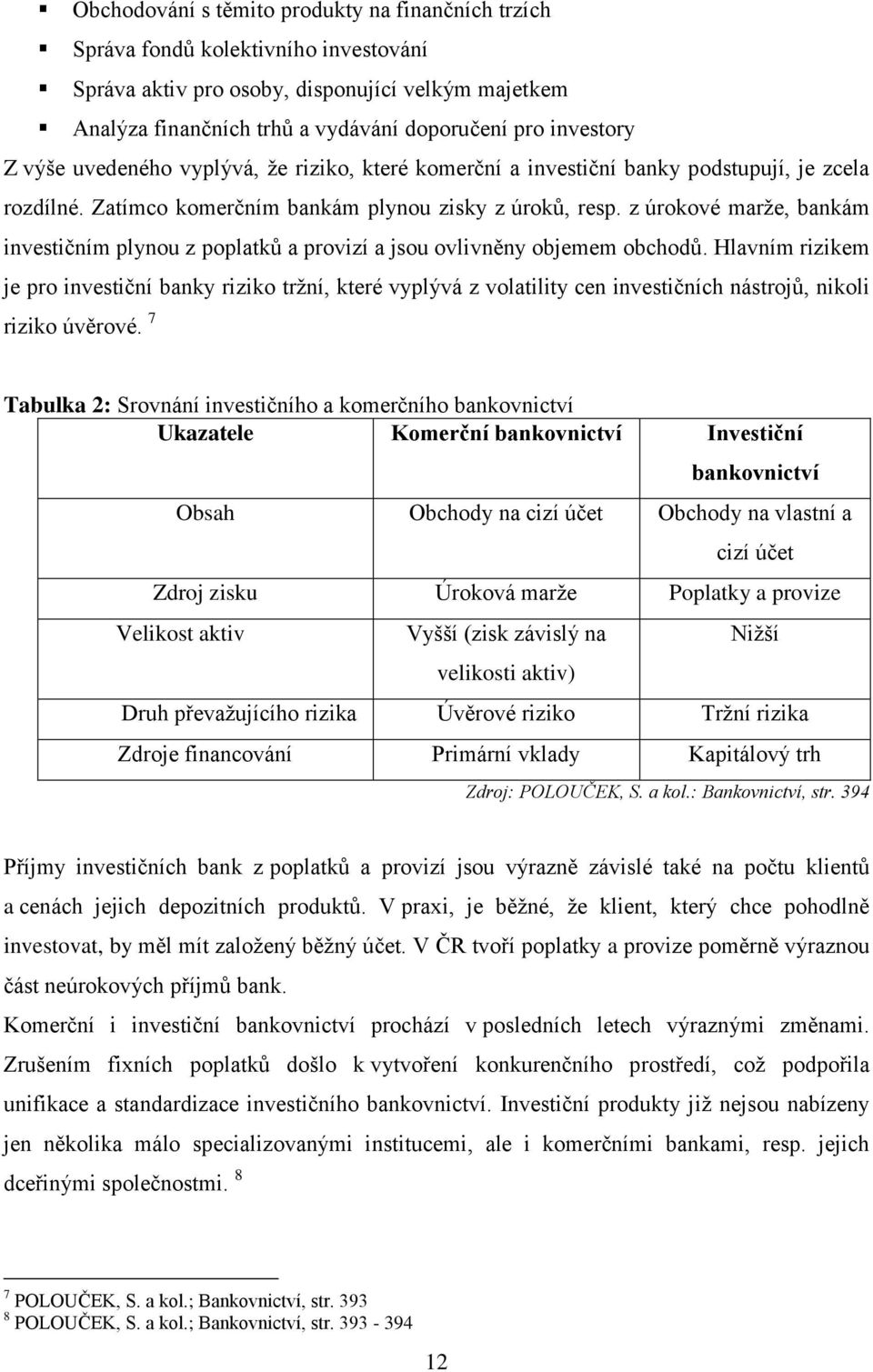 z úrokové marže, bankám investičním plynou z poplatků a provizí a jsou ovlivněny objemem obchodů.