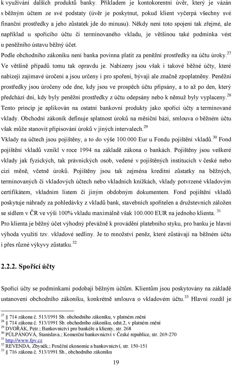 Někdy není toto spojení tak zřejmé, ale například u spořícího účtu či termínovaného vkladu, je většinou také podmínka vést u peněžního ústavu běžný účet.